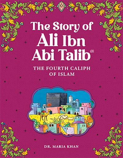 The Story of Ali Ibn Abi Talib - The Fourth Caliph of Islam
