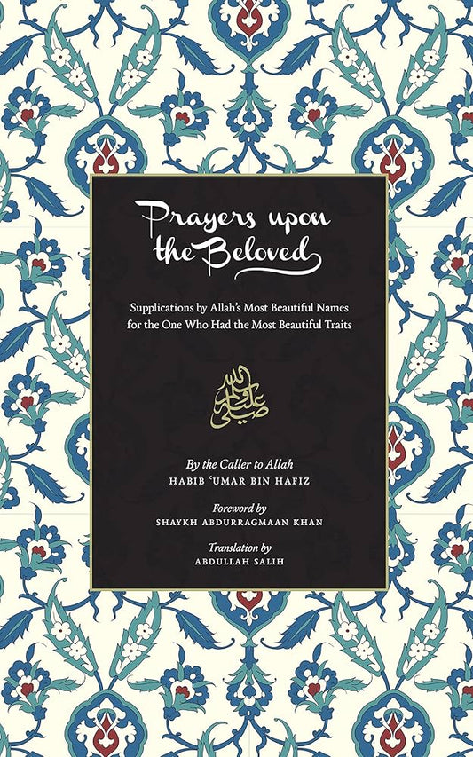 Prayers Upon the Beloved: Supplications by Allah's Most Beautiful Names for the One Who Had the Most Beautiful Traits